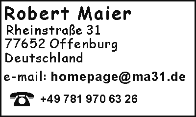 Adresse des Webmasters : Robert Maier, 7 7 6 5 2   O f f e n b u r g  ,  R h e i n s t r .  3 1  e-mail  : h o m e p a g e  (at)  @ m a 3 1 . d e , T e l e f o n  + 4 9  7 8 1  9 7 0 6 3 2 6